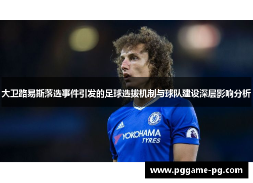 大卫路易斯落选事件引发的足球选拔机制与球队建设深层影响分析