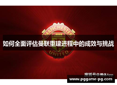 如何全面评估曼联重建进程中的成效与挑战