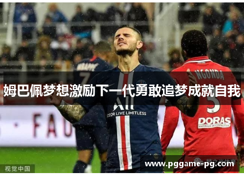 姆巴佩梦想激励下一代勇敢追梦成就自我