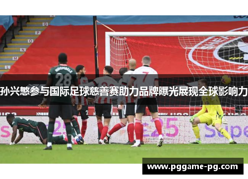 孙兴慜参与国际足球慈善赛助力品牌曝光展现全球影响力