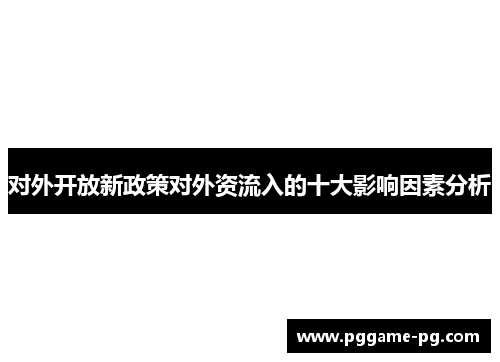 对外开放新政策对外资流入的十大影响因素分析