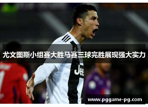 尤文图斯小组赛大胜马赛三球完胜展现强大实力 尤文图斯小组赛大胜马赛三球完胜展现强大实力