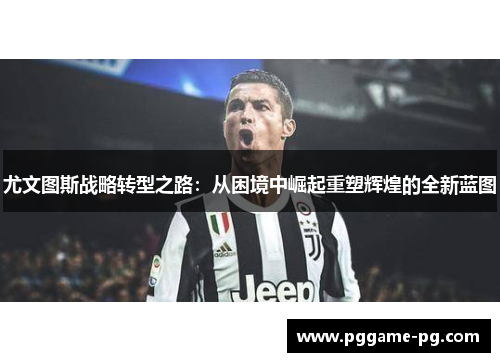 尤文图斯战略转型之路：从困境中崛起重塑辉煌的全新蓝图