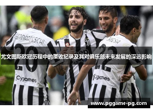 尤文图斯欧冠历程中的屡败纪录及其对俱乐部未来发展的深远影响 尤文图斯欧冠历程中的屡败纪录及其对俱乐部未来发展的深远影响