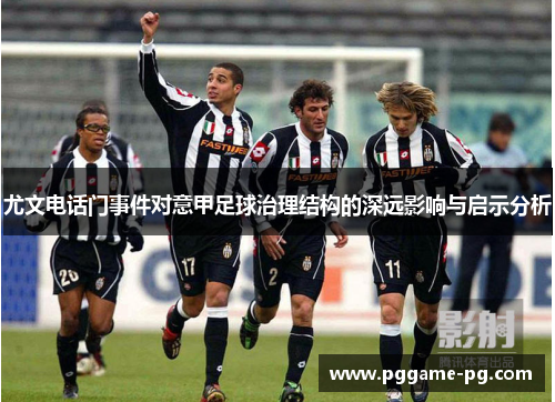 尤文电话门事件对意甲足球治理结构的深远影响与启示分析