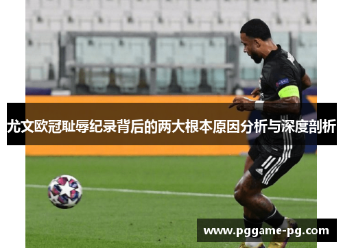 尤文欧冠耻辱纪录背后的两大根本原因分析与深度剖析