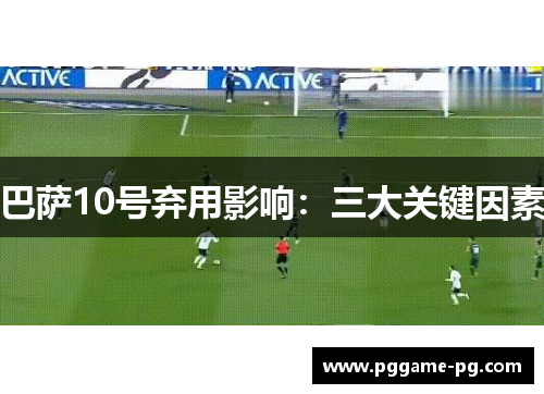 巴萨10号弃用影响：三大关键因素