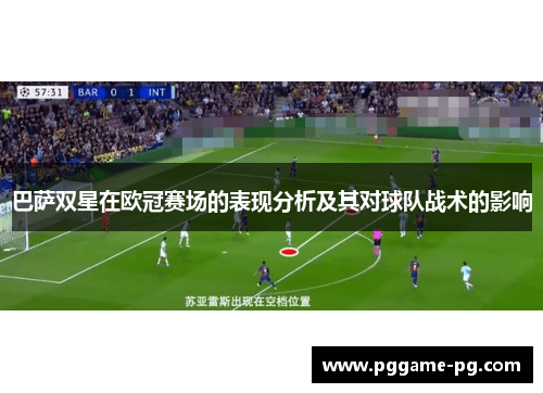 巴萨双星在欧冠赛场的表现分析及其对球队战术的影响