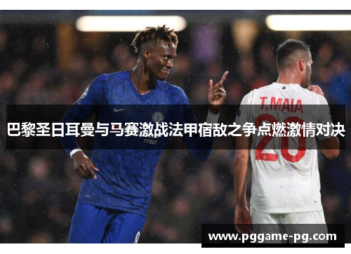 巴黎圣日耳曼与马赛激战法甲宿敌之争点燃激情对决