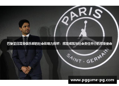 巴黎圣日耳曼俱乐部的社会影响力探析:辉煌成就与社会责任并行的双重使命 巴黎圣日耳曼俱乐部的社会影响力探析:辉煌成就与社会责任并行的双重使命