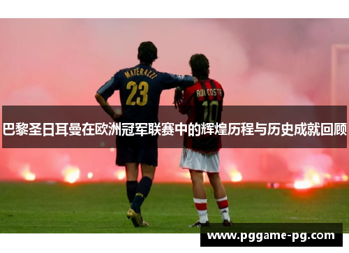 巴黎圣日耳曼在欧洲冠军联赛中的辉煌历程与历史成就回顾