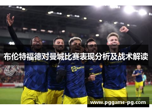 布伦特福德对曼城比赛表现分析及战术解读