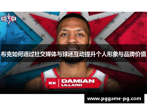 布克如何通过社交媒体与球迷互动提升个人形象与品牌价值 布克如何通过社交媒体与球迷互动提升个人形象与品牌价值