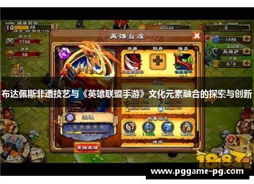 布达佩斯非遗技艺与《英雄联盟手游》文化元素融合的探索与创新