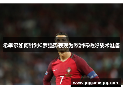 希季尔如何针对C罗强势表现为欧洲杯做好战术准备
