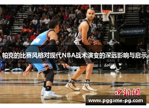 帕克的比赛风格对现代NBA战术演变的深远影响与启示