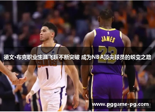 德文·布克职业生涯飞跃不断突破 成为NBA顶尖球员的蜕变之路