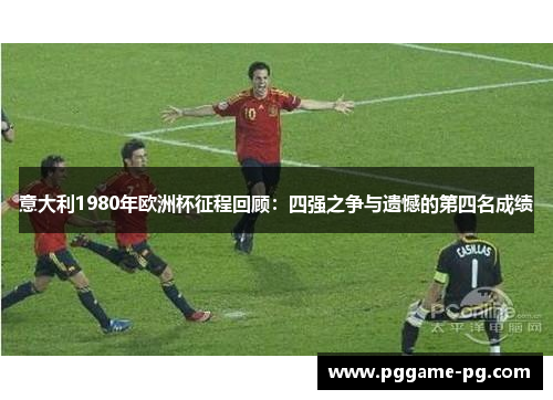意大利1980年欧洲杯征程回顾：四强之争与遗憾的第四名成绩