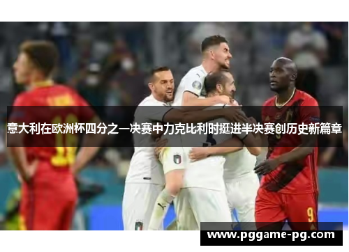 意大利在欧洲杯四分之一决赛中力克比利时挺进半决赛创历史新篇章