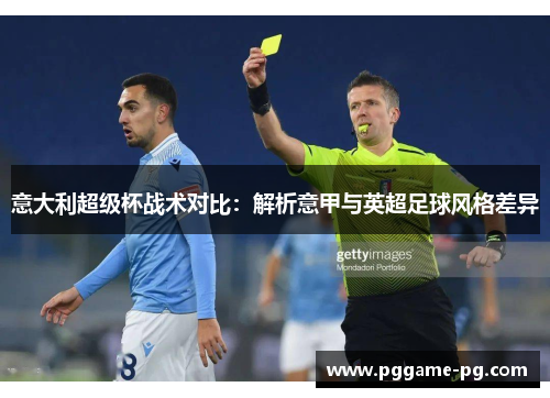 意大利超级杯战术对比：解析意甲与英超足球风格差异