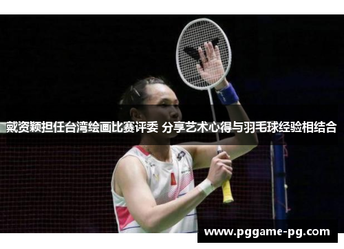 戴资颖担任台湾绘画比赛评委 分享艺术心得与羽毛球经验相结合