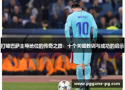 打破巴萨主导地位的传奇之路：十个关键教训与成功的启示
