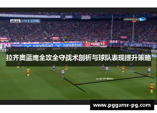 拉齐奥蓝鹰全攻全守战术剖析与球队表现提升策略 拉齐奥蓝鹰全攻全守战术剖析与球队表现提升策略